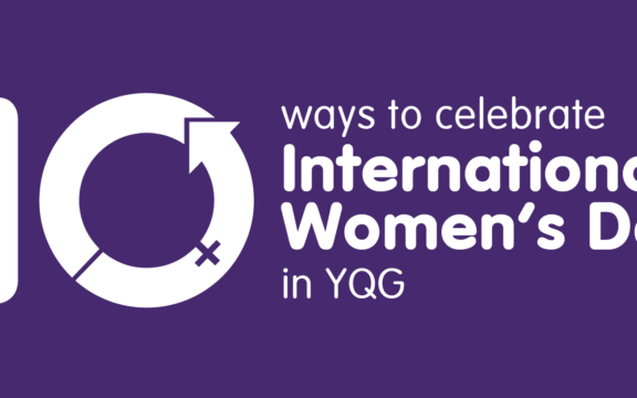 10 Ways to Celebrate International Women’s Day in YQG