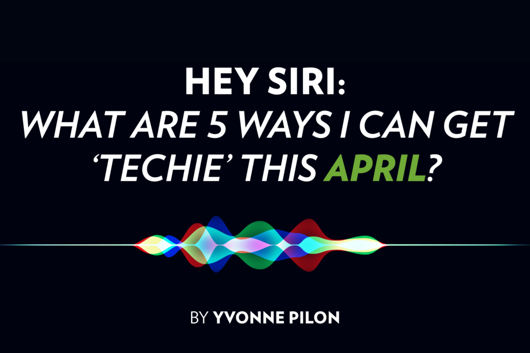 HEY SIRI: What are 5 Ways I can Get ‘Techie’ This April?