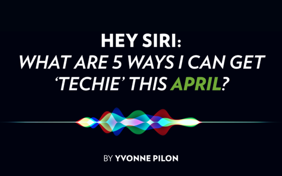 HEY SIRI: What are 5 Ways I can Get ‘Techie’ This April?