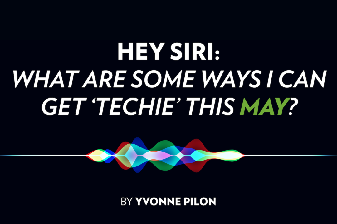 HEY SIRI: What Are Some Ways I can Get ‘Techie’ This May?