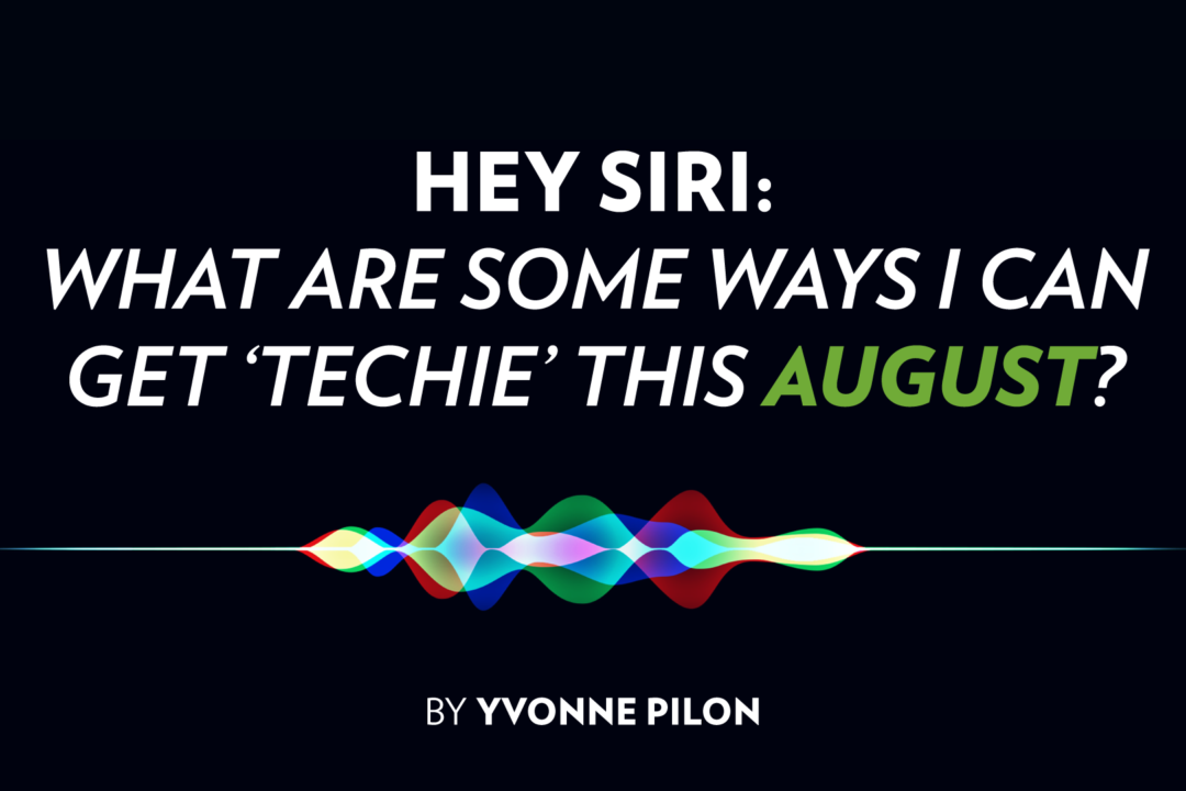 HEY SIRI: What Are Some Ways I Can Get ‘Techie’ This August?