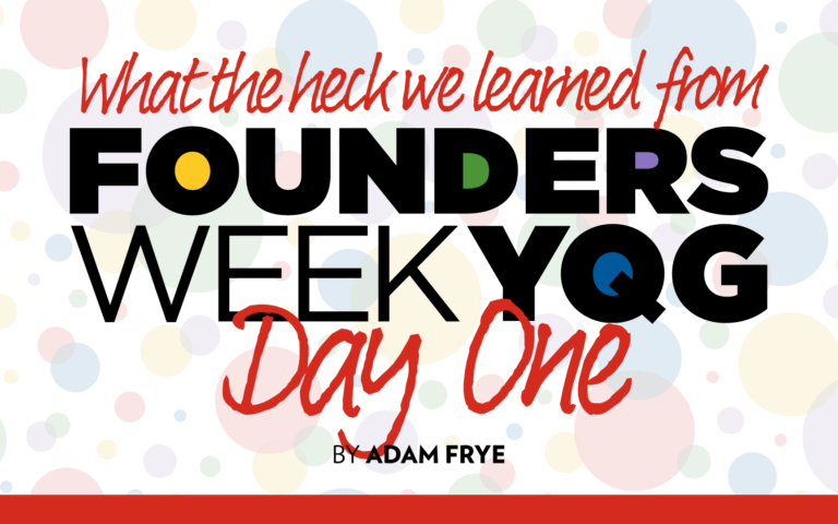 What the Heck We Learned from Founders Week YQG Day 1